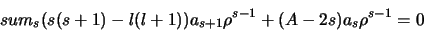 \begin{displaymath}
sum_s (s(s+1)-l(l+1))a_{s+1}\rho^{s-1}+(A-2s)a_s\rho^{s-1}=0
\end{displaymath}