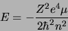 \begin{displaymath}
E=-\frac{Z^2e^4\mu}{2\hbar^2n^2}
\end{displaymath}