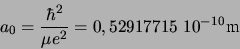 \begin{displaymath}
a_0 = \frac{\hbar^2}{\mu e^2} = 0,52917715  10^{-10} \mbox{m}
\end{displaymath}