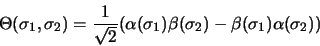 \begin{displaymath}
\Theta (\sigma_1, \sigma_2) = \frac{1}{\sqrt{2}}(\alpha(\sigma_1)
\beta(\sigma_2)-\beta(\sigma_1)\alpha(\sigma_2))
\end{displaymath}