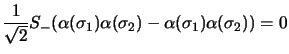 $\displaystyle \frac{1}{\sqrt{2}}S_-(\alpha(\sigma_1)\alpha(\sigma_2)-
\alpha(\sigma_1)\alpha(\sigma_2))=0$
