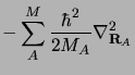 $\displaystyle -\sum_A^M \frac{\displaystyle \hbar^2}{\displaystyle 2 M_A}
\nabla^2_{{\mathbf R}_A}$