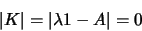 \begin{displaymath}
\vert K\vert = \vert \lambda\g1 - A\vert = 0
\end{displaymath}