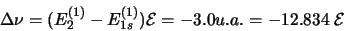 \begin{displaymath}
\Delta\nu = (E_{2}^{(1)} - E_{1s}^{(1)}){\cal E} = -3.0 u.a. = -12.834 {\cal E}
\end{displaymath}