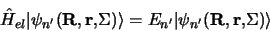 \begin{displaymath}
\hat H_{el}\vert\psi_{n^\prime}({\bf R, r,} \Sigma) \rangle =
E_{n^\prime}\vert\psi_{n^\prime}({\bf R, r,} \Sigma) \rangle
\end{displaymath}